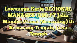 Lowongan Kerja REGIONAL MANAGER (RM) PT Jalur Mandiri Utama (Semarang) Di Semarang Tengah, Jawa Tengah