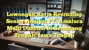 Lowongan Kerja Recruiting Senior Analyst PT. Amalura Multi Dimensi Di Semarang Tengah, Jawa Tengah