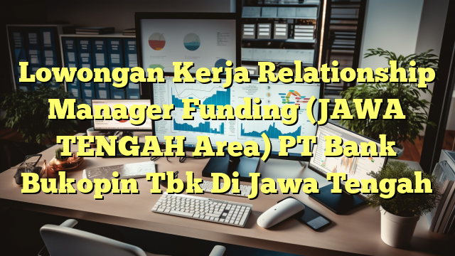 Lowongan Kerja Relationship Manager Funding (JAWA TENGAH Area) PT Bank Bukopin Tbk Di Jawa Tengah