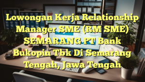 Lowongan Kerja Relationship Manager SME (RM SME) SEMARANG PT Bank Bukopin Tbk Di Semarang Tengah, Jawa Tengah