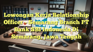 Lowongan Kerja Relationship Officer – Semarang Branch PT Bank SBI Indonesia Di Semarang, Jawa Tengah