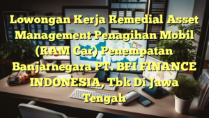 Lowongan Kerja Remedial Asset Management Penagihan Mobil (RAM Car) Penempatan Banjarnegara PT. BFI FINANCE INDONESIA, Tbk Di Jawa Tengah