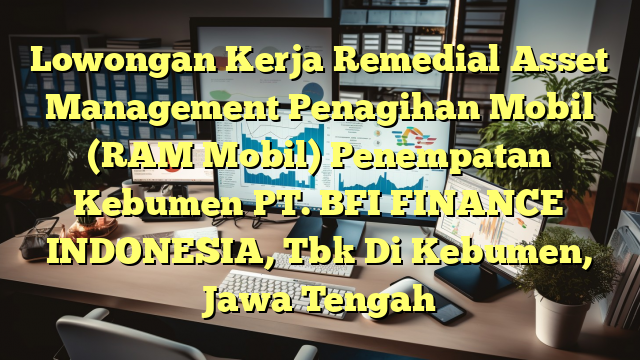 Lowongan Kerja Remedial Asset Management Penagihan Mobil (RAM Mobil) Penempatan Kebumen PT. BFI FINANCE INDONESIA, Tbk Di Kebumen, Jawa Tengah