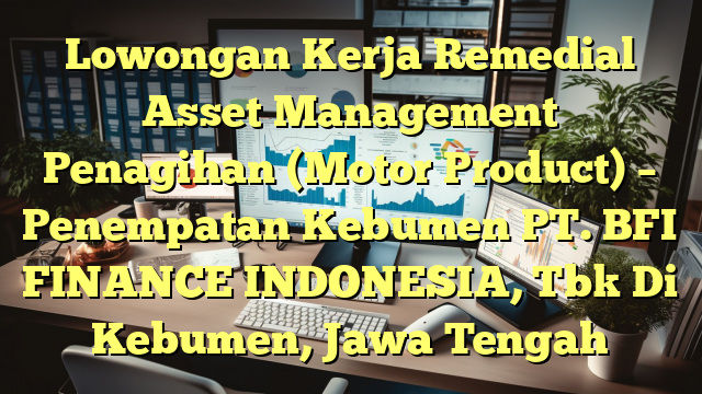 Lowongan Kerja Remedial Asset Management Penagihan (Motor Product) – Penempatan Kebumen PT. BFI FINANCE INDONESIA, Tbk Di Kebumen, Jawa Tengah