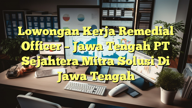 Lowongan Kerja Remedial Officer – Jawa Tengah PT Sejahtera Mitra Solusi Di Jawa Tengah