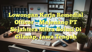 Lowongan Kerja Remedial Officer – Majenang PT Sejahtera Mitra Solusi Di Cilacap, Jawa Tengah