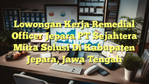 Lowongan Kerja Remedial Officer Jepara PT Sejahtera Mitra Solusi Di Kabupaten Jepara, Jawa Tengah