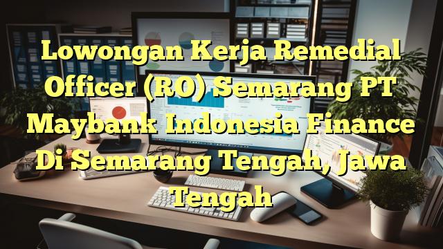 Lowongan Kerja Remedial Officer (RO) Semarang PT Maybank Indonesia Finance Di Semarang Tengah, Jawa Tengah