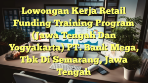 Lowongan Kerja Retail Funding Training Program (Jawa Tengah Dan Yogyakarta) PT. Bank Mega, Tbk Di Semarang, Jawa Tengah