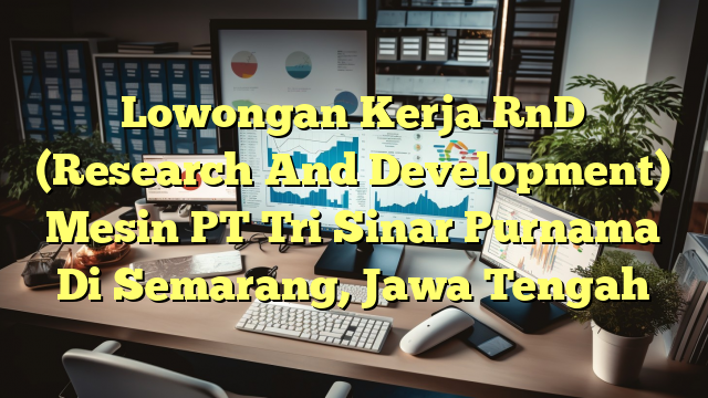 Lowongan Kerja RnD (Research And Development) Mesin PT Tri Sinar Purnama Di Semarang, Jawa Tengah