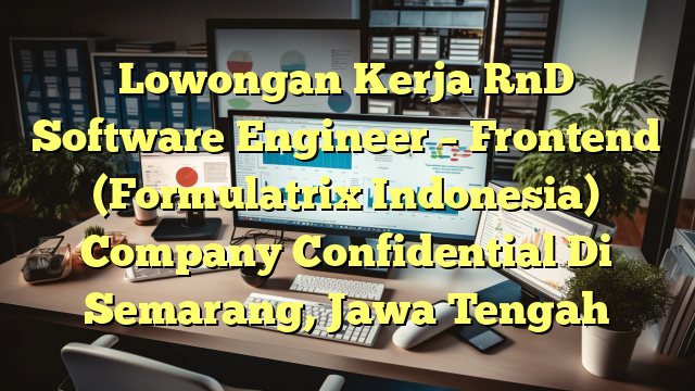 Lowongan Kerja RnD Software Engineer – Frontend (Formulatrix Indonesia) Company Confidential Di Semarang, Jawa Tengah