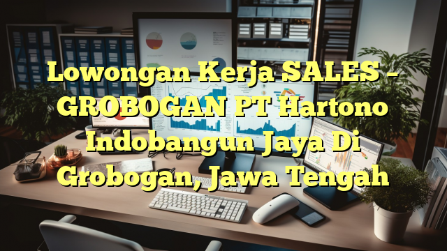 Lowongan Kerja SALES – GROBOGAN PT Hartono Indobangun Jaya Di Grobogan, Jawa Tengah