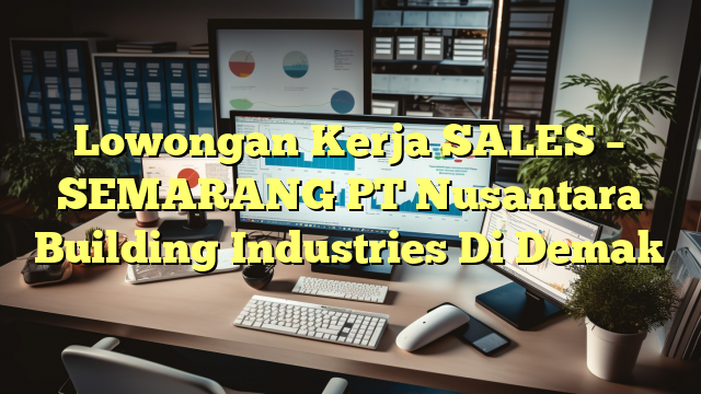 Lowongan Kerja SALES – SEMARANG PT Nusantara Building Industries Di Demak