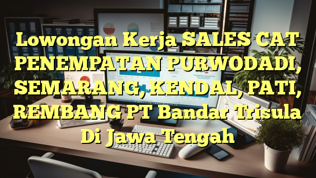 Lowongan Kerja SALES CAT PENEMPATAN PURWODADI, SEMARANG, KENDAL, PATI, REMBANG PT Bandar Trisula Di Jawa Tengah