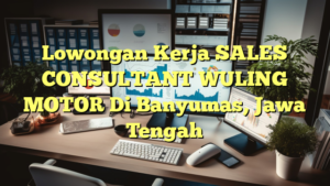 Lowongan Kerja SALES CONSULTANT WULING MOTOR Di Banyumas, Jawa Tengah