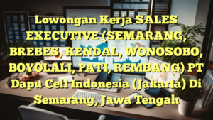 Lowongan Kerja SALES EXECUTIVE (SEMARANG, BREBES, KENDAL, WONOSOBO, BOYOLALI, PATI, REMBANG) PT Dapu Cell Indonesia (Jakarta) Di Semarang, Jawa Tengah