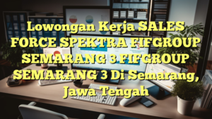 Lowongan Kerja SALES FORCE SPEKTRA FIFGROUP SEMARANG 3 FIFGROUP SEMARANG 3 Di Semarang, Jawa Tengah