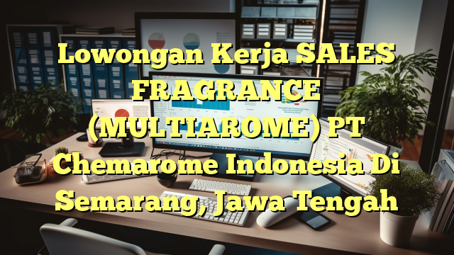 Lowongan Kerja SALES FRAGRANCE (MULTIAROME) PT Chemarome Indonesia Di Semarang, Jawa Tengah