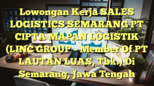 Lowongan Kerja SALES LOGISTICS SEMARANG PT CIPTA MAPAN LOGISTIK  (LINC GROUP – Member Of PT LAUTAN LUAS, Tbk.) Di Semarang, Jawa Tengah