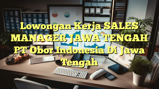 Lowongan Kerja SALES MANAGER JAWA TENGAH PT Obor Indonesia Di Jawa Tengah