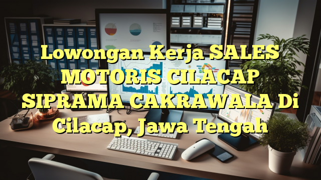 Lowongan Kerja SALES MOTORIS CILACAP SIPRAMA CAKRAWALA Di Cilacap, Jawa Tengah