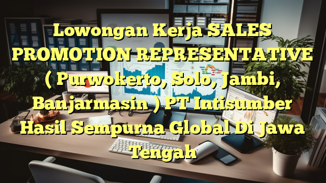 Lowongan Kerja SALES PROMOTION REPRESENTATIVE ( Purwokerto, Solo, Jambi, Banjarmasin ) PT Intisumber Hasil Sempurna Global Di Jawa Tengah