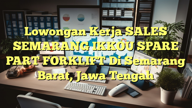 Lowongan Kerja SALES SEMARANG IKKOU SPARE PART FORKLIFT Di Semarang Barat, Jawa Tengah