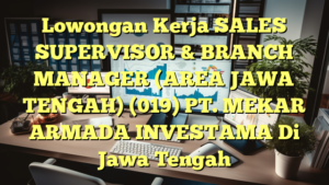 Lowongan Kerja SALES SUPERVISOR & BRANCH MANAGER (AREA JAWA TENGAH) (019) PT. MEKAR ARMADA INVESTAMA Di Jawa Tengah