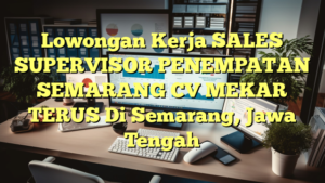 Lowongan Kerja SALES SUPERVISOR PENEMPATAN SEMARANG CV MEKAR TERUS Di Semarang, Jawa Tengah