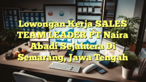 Lowongan Kerja SALES TEAM LEADER PT Naira Abadi Sejahtera Di Semarang, Jawa Tengah