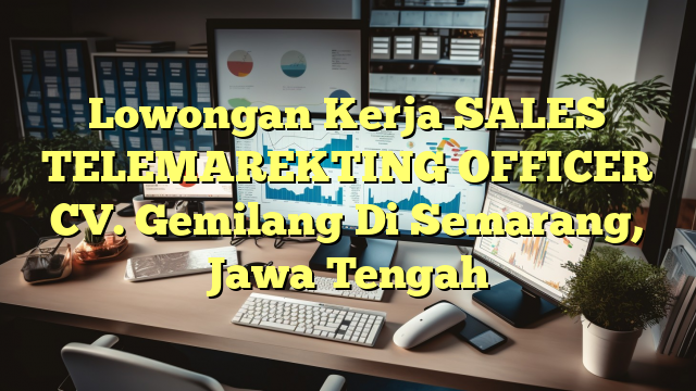 Lowongan Kerja SALES TELEMAREKTING OFFICER CV. Gemilang Di Semarang, Jawa Tengah