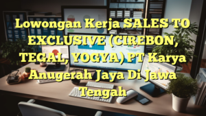 Lowongan Kerja SALES TO EXCLUSIVE (CIREBON, TEGAL, YOGYA) PT Karya Anugerah Jaya Di Jawa Tengah