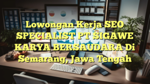 Lowongan Kerja SEO SPECIALIST PT SIGAWE KARYA BERSAUDARA Di Semarang, Jawa Tengah