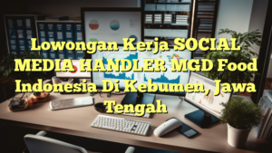 Lowongan Kerja SOCIAL MEDIA HANDLER MGD Food Indonesia Di Kebumen, Jawa Tengah