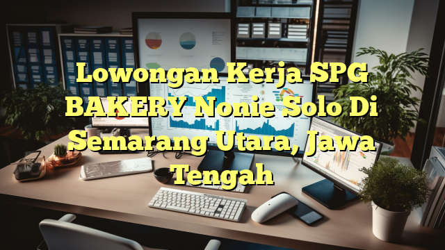 Lowongan Kerja SPG BAKERY Nonie Solo Di Semarang Utara, Jawa Tengah