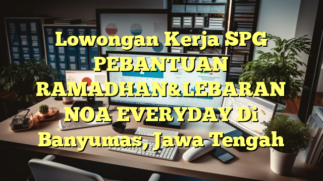 Lowongan Kerja SPG PEBANTUAN RAMADHAN&LEBARAN NOA EVERYDAY Di Banyumas, Jawa Tengah