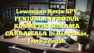 Lowongan Kerja SPV PENJUALAN PRODUK KOSMETIK SIPRAMA CAKRAWALA Di Banyumas, Jawa Tengah