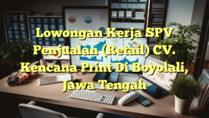 Lowongan Kerja SPV Penjualan (Retail) CV. Kencana Print Di Boyolali, Jawa Tengah