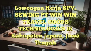 Lowongan Kerja SPV. SEWING PT WIN WIN TRAVEL GOODS TECHNOLOGIES Di Kabupaten Jepara, Jawa Tengah