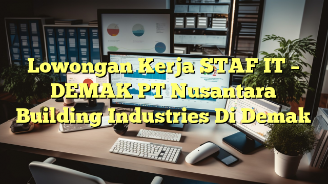 Lowongan Kerja STAF IT – DEMAK PT Nusantara Building Industries Di Demak