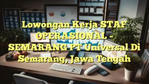 Lowongan Kerja STAF OPERASIONAL – SEMARANG PT Universal Di Semarang, Jawa Tengah