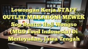 Lowongan Kerja STAFF OUTLET MAKARONI MEWEK Sop Buntut Haji Wongso (MGD Food Indonesia) Di Mertoyudan, Jawa Tengah