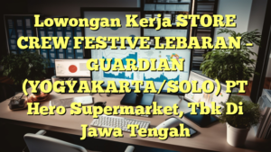 Lowongan Kerja STORE CREW FESTIVE LEBARAN – GUARDIAN (YOGYAKARTA/SOLO) PT Hero Supermarket, Tbk Di Jawa Tengah