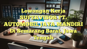 Lowongan Kerja SUPERVISOR PT. AUTOMOBIL JAYA MANDIRI Di Semarang Barat, Jawa Tengah