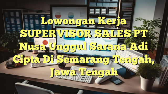 Lowongan Kerja SUPERVISOR SALES PT Nusa Unggul Sarana Adi Cipta Di Semarang Tengah, Jawa Tengah