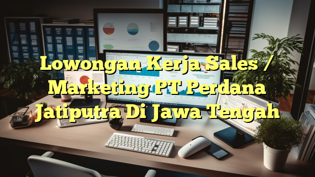 Lowongan Kerja Sales / Marketing PT Perdana Jatiputra Di Jawa Tengah