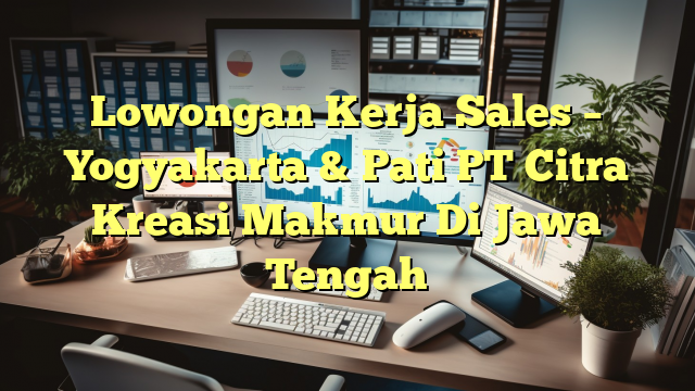 Lowongan Kerja Sales – Yogyakarta & Pati PT Citra Kreasi Makmur Di Jawa Tengah