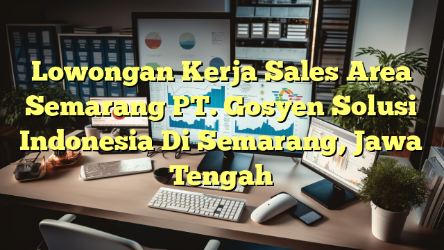 Lowongan Kerja Sales Area Semarang PT. Gosyen Solusi Indonesia Di Semarang, Jawa Tengah