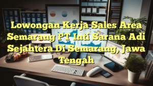 Lowongan Kerja Sales Area Semarang PT Inti Sarana Adi Sejahtera Di Semarang, Jawa Tengah