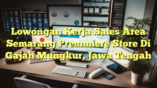 Lowongan Kerja Sales Area Semarang Premmiere Store Di Gajah Mungkur, Jawa Tengah